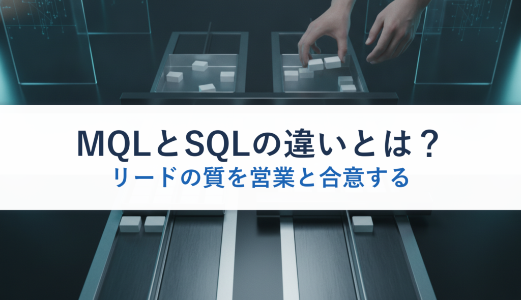 MQLとSQLの違いとは？｜リードの質を営業と合意する