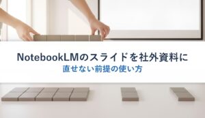 NotebookLMのスライドを社外資料に｜直せない前提の使い方
