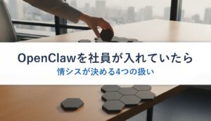 OpenClawを社員が入れていたら｜情シスが決める4つの扱い