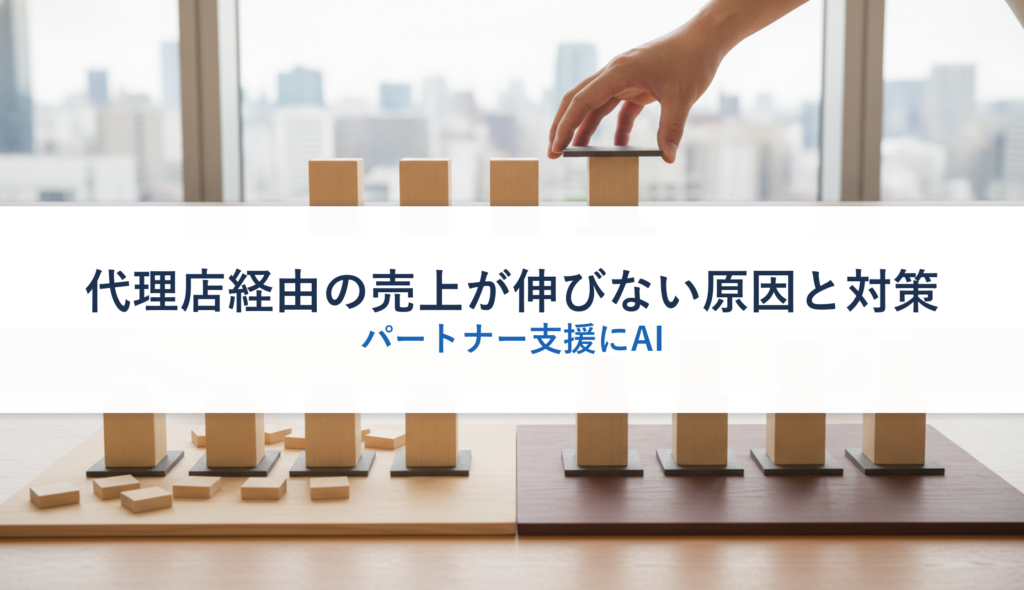 代理店経由の売上が伸びない原因と対策｜パートナー支援にAI