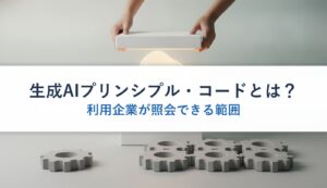 生成AIプリンシプル・コードとは？｜利用企業が照会できる範囲