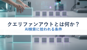 クエリファンアウトとは何か？｜AI検索に拾われる条件