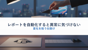 レポートを自動化すると異常に気づけない｜変化を拾う仕掛け