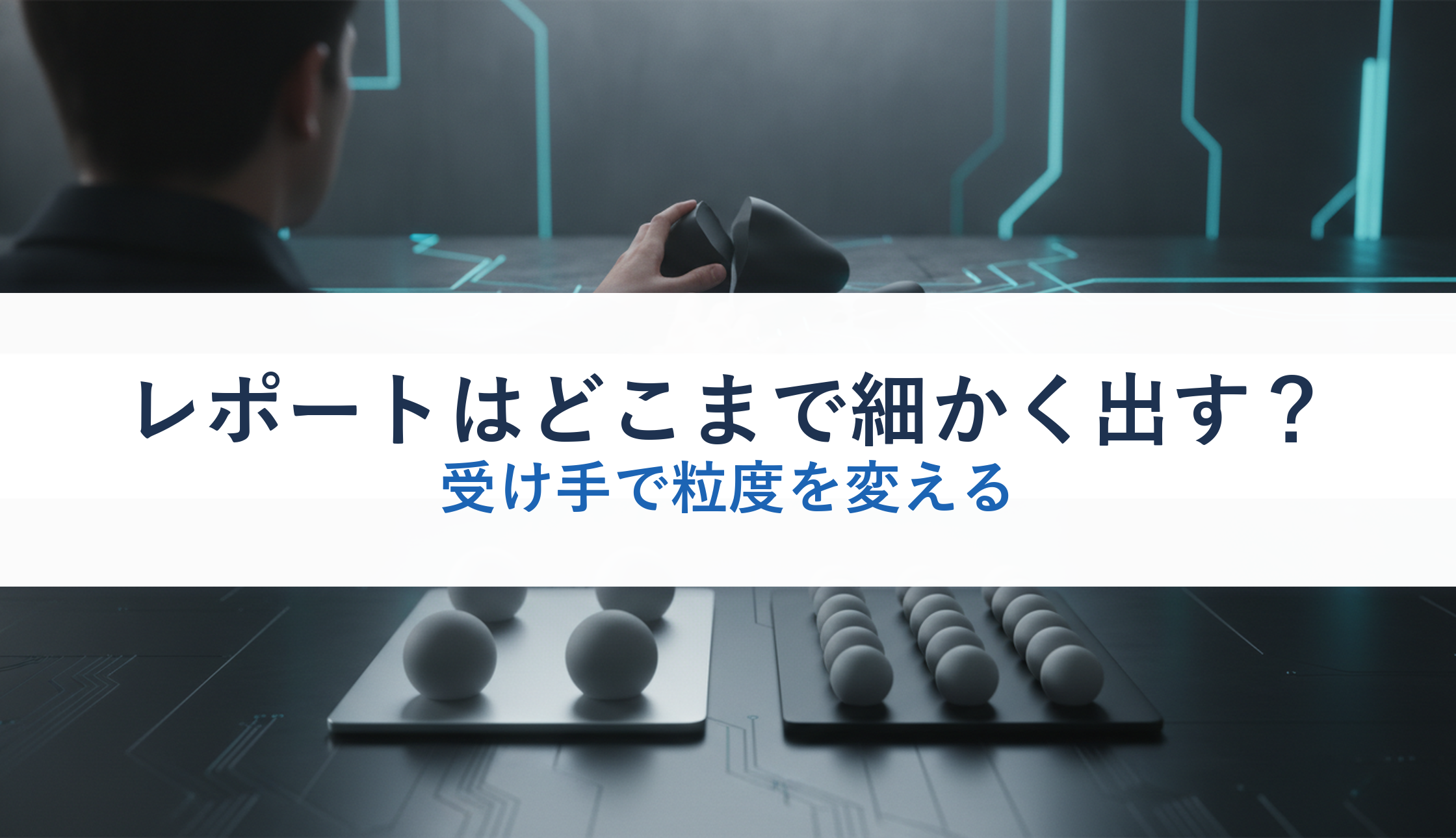 レポートはどこまで細かく出す?|受け手で粒度を変える