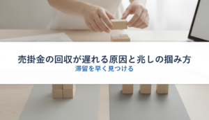 売掛金の回収が遅れる原因と兆しの掴み方｜滞留を早く見つける