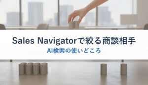 Sales Navigatorで絞る商談相手｜AI検索の使いどころ
