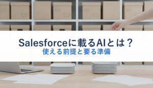 Salesforceに載るAIとは？｜使える前提と要る準備
