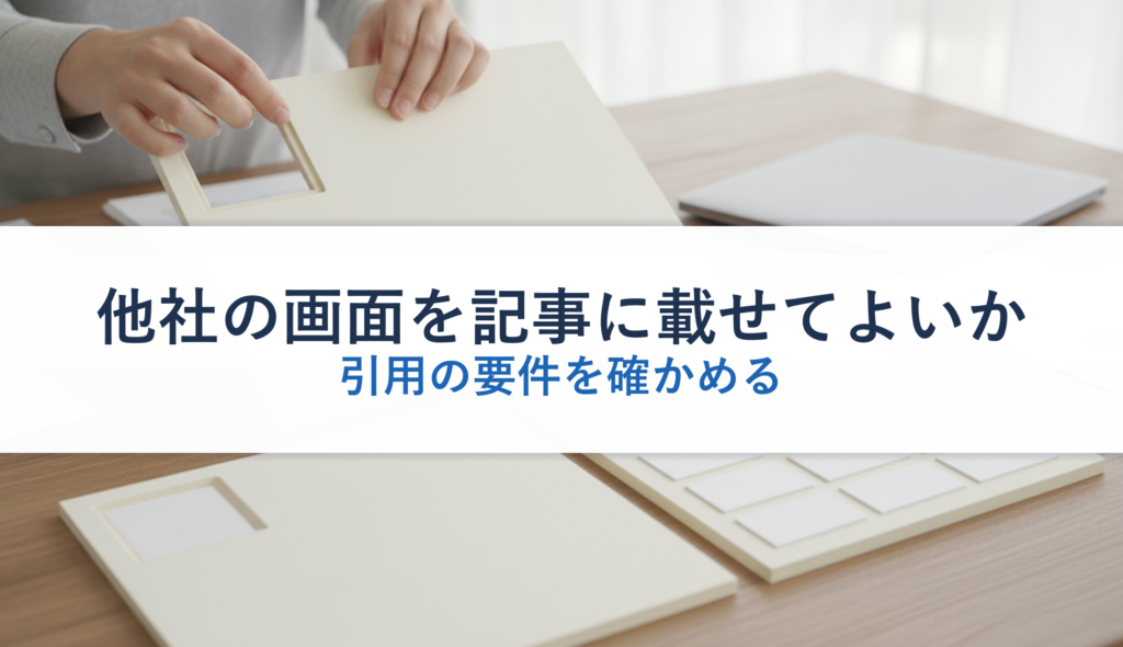 他社の画面を記事に載せてよいか｜引用の要件を確かめる