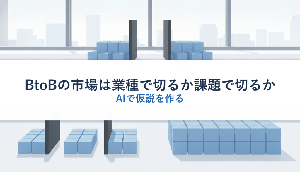 BtoBの市場は業種で切るか課題で切るか｜AIで仮説を作る
