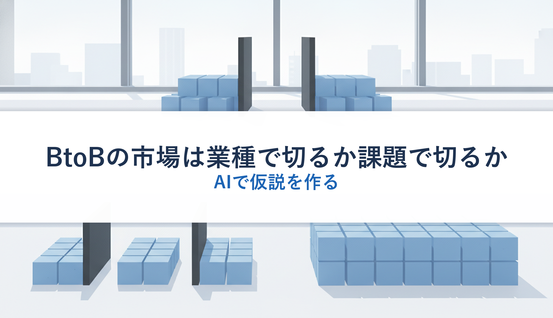BtoBの市場は業種で切るか課題で切るか|AIで仮説を作る