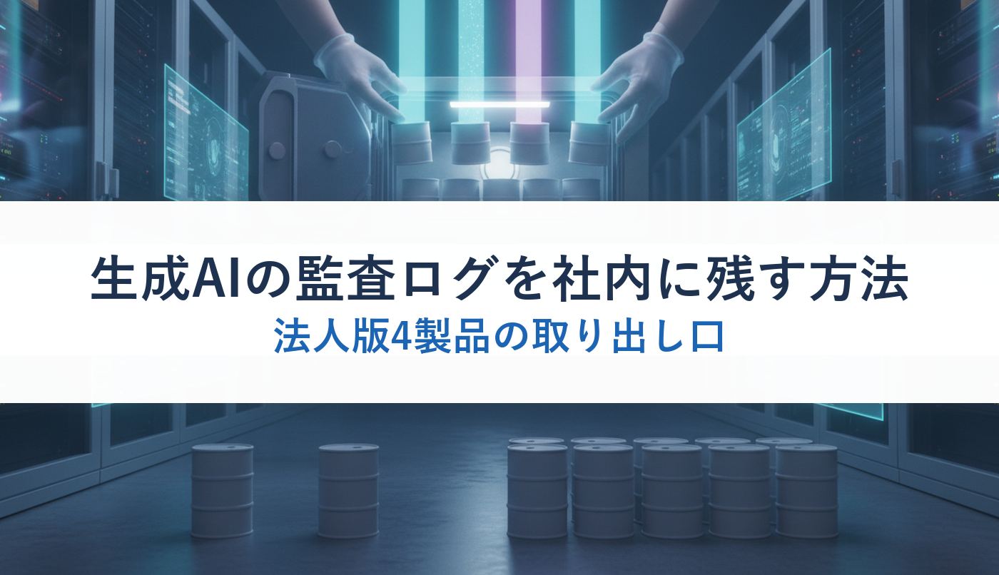 生成AIの監査ログを社内に残す方法｜法人版4製品の取り出し口