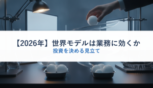 【2026年】世界モデルは業務に効くか｜投資を決める見立て