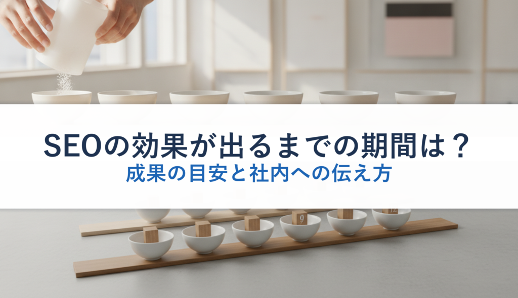 SEOの効果が出るまでの期間は？｜成果の目安と社内への伝え方