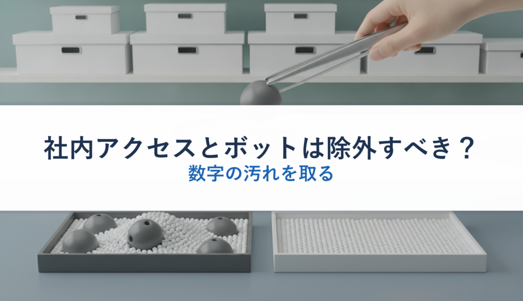 社内アクセスとボットは除外すべき？｜数字の汚れを取る