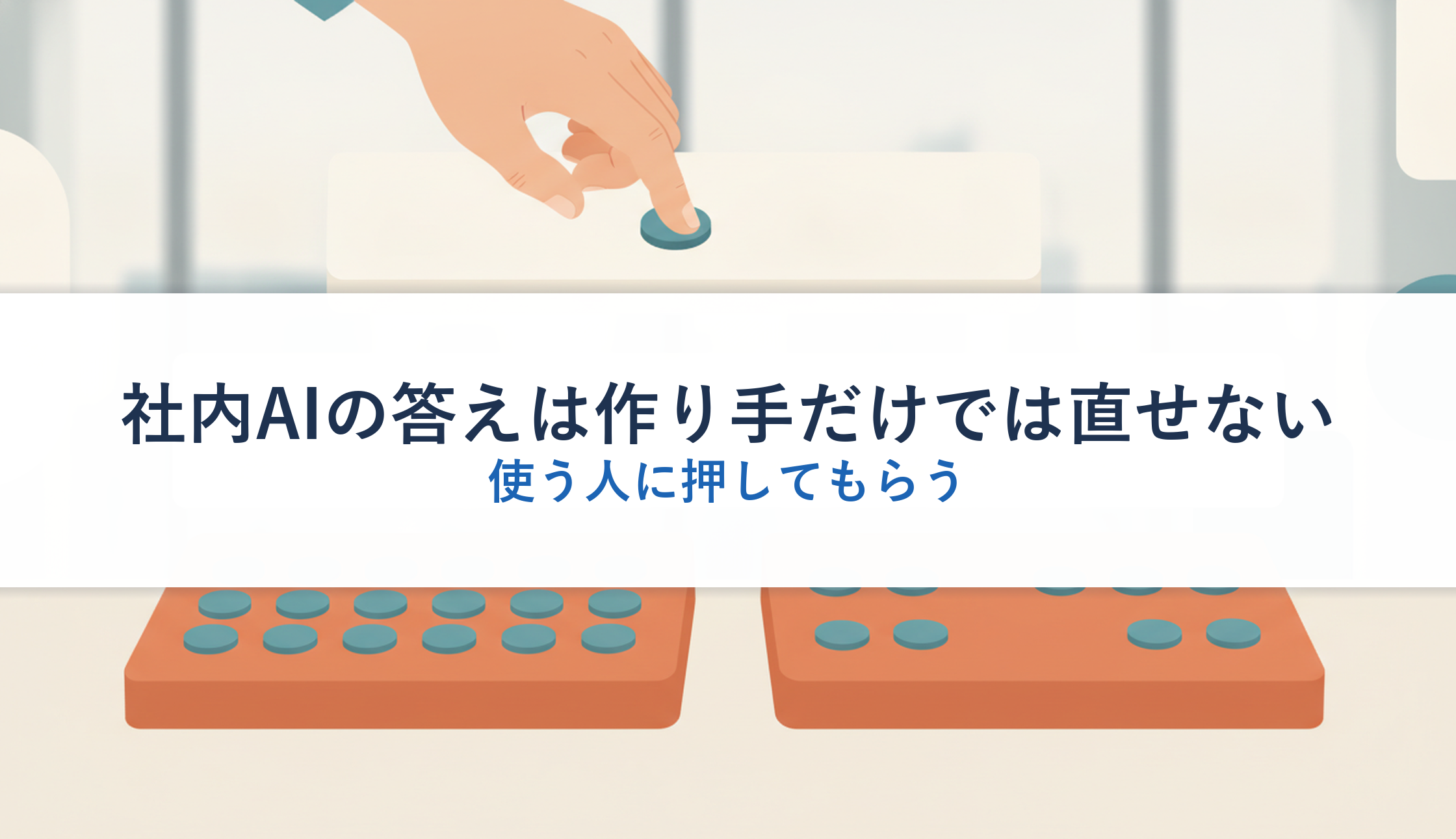 社内AIの答えは作り手だけでは直せない｜使う人に押してもらう