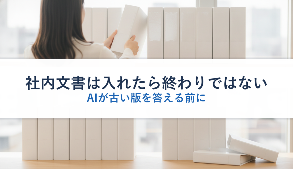 社内文書は入れたら終わりではない｜AIが古い版を答える前に