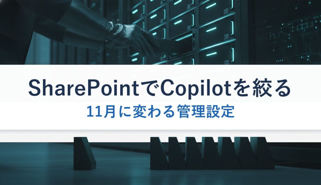 SharePointでCopilotを絞る｜11月に変わる管理設定