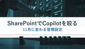 SharePointでCopilotを絞る｜11月に変わる管理設定