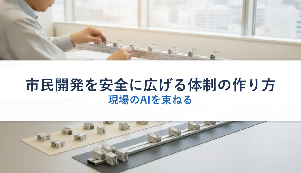 市民開発を安全に広げる体制の作り方｜現場のAIを束ねる