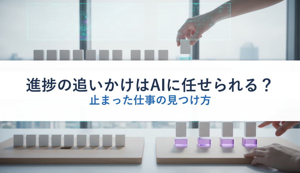 進捗の追いかけはAIに任せられる？｜止まった仕事の見つけ方