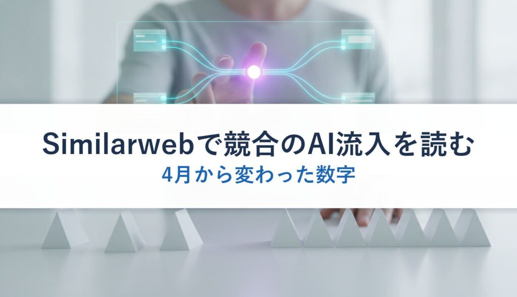 Similarwebで競合のAI流入を読む｜4月から変わった数字