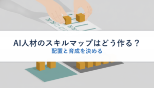 AI人材のスキルマップはどう作る？｜配置と育成を決める
