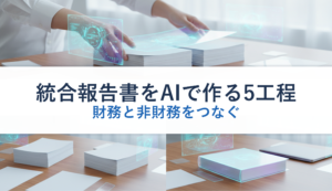統合報告書をAIで作る5工程｜財務と非財務をつなぐ