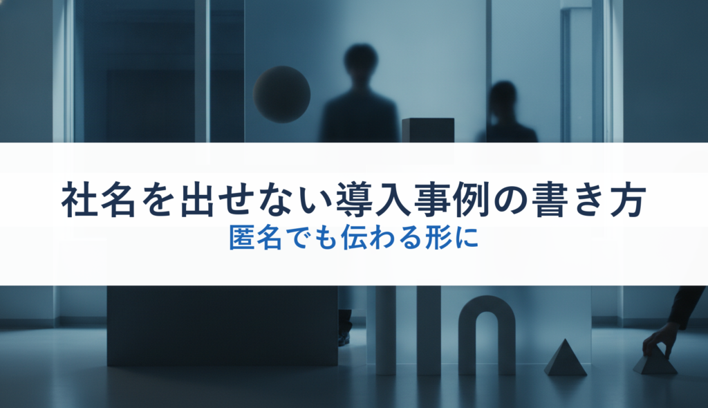 社名を出せない導入事例の書き方｜匿名でも伝わる形に
