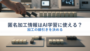 匿名加工情報はAI学習に使える？｜加工の線引きを決める