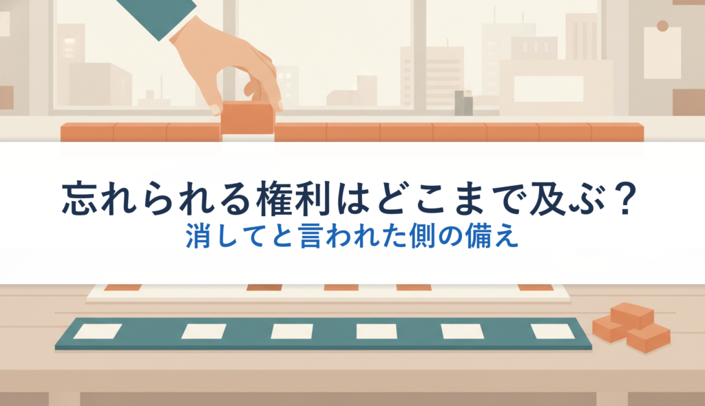 忘れられる権利はどこまで及ぶ？｜消してと言われた側の備え