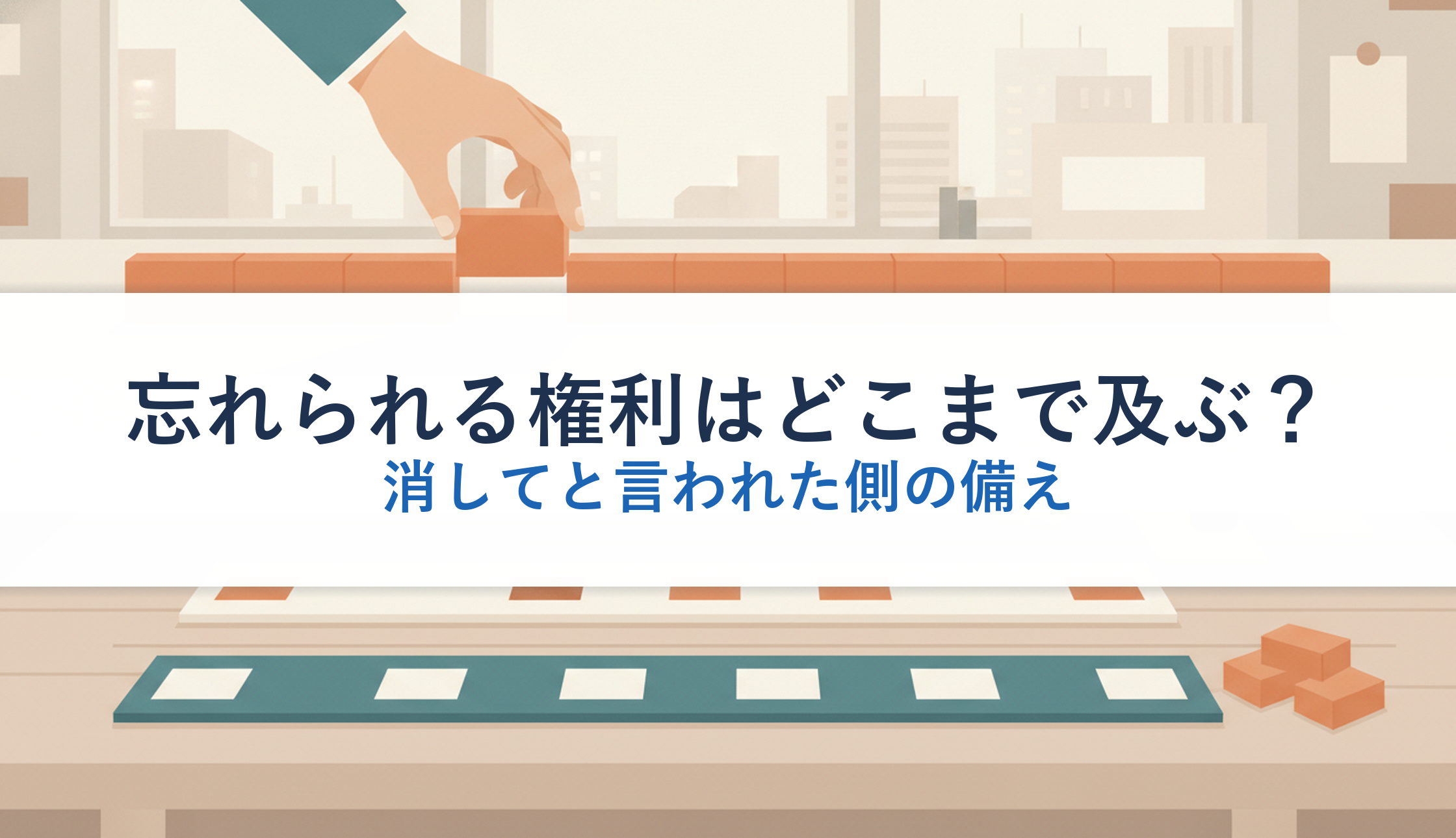 忘れられる権利はどこまで及ぶ？｜消してと言われた側の備え
