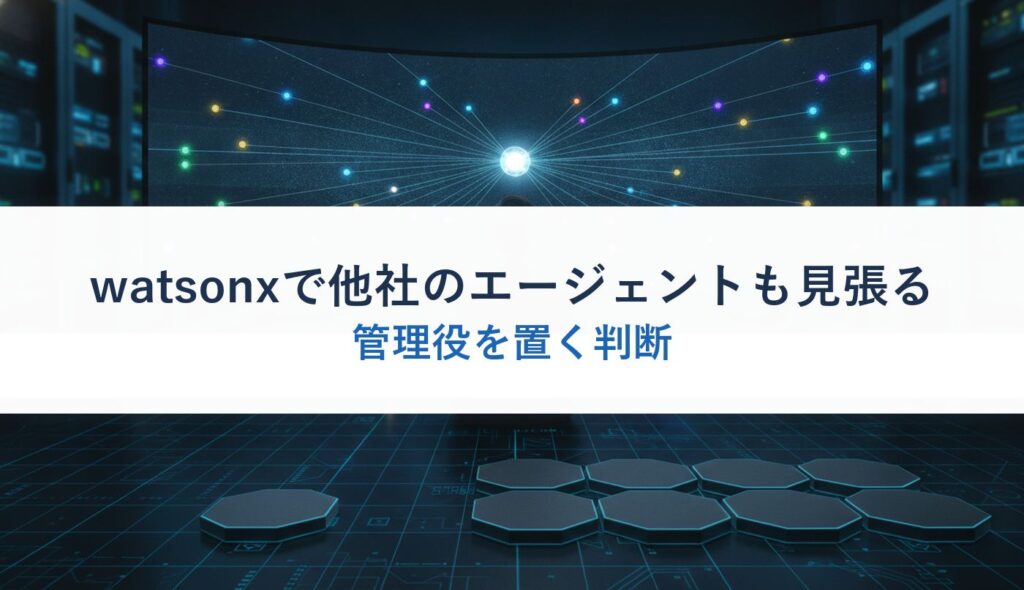 watsonxで他社のエージェントも見張る｜管理役を置く判断