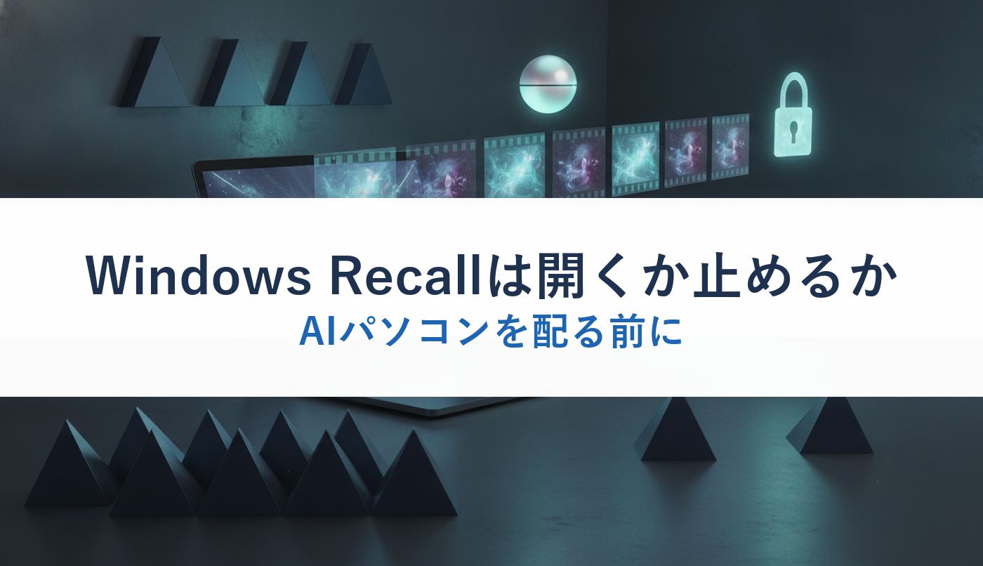 Windows Recallは開くか止めるか|AIパソコンを配る前に