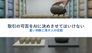 取引の可否をAIに決めさせてはいけない｜重い判断に残す人の役割