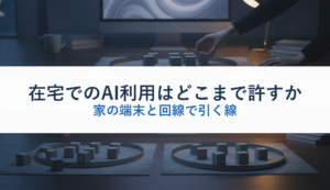 在宅でのAI利用はどこまで許すか｜家の端末と回線で引く線