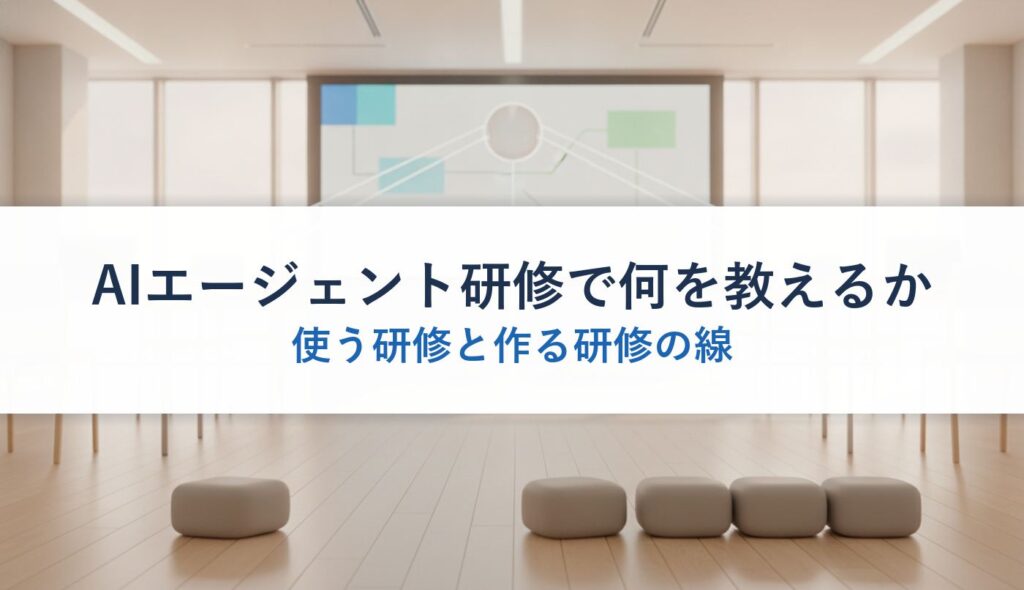 AIエージェント研修で何を教えるか｜使う研修と作る研修の線