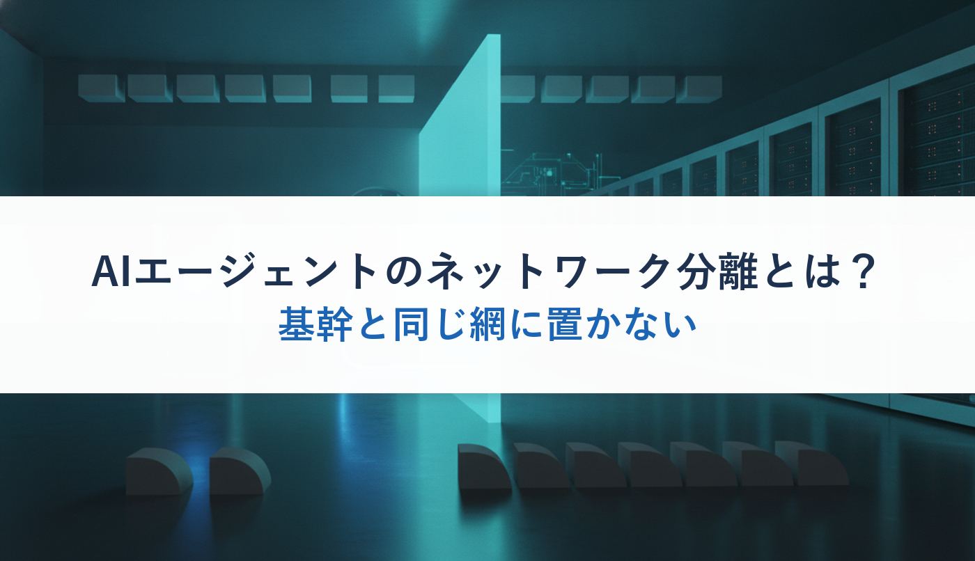 AIエージェントのネットワーク分離とは？｜基幹と同じ網に置かない
