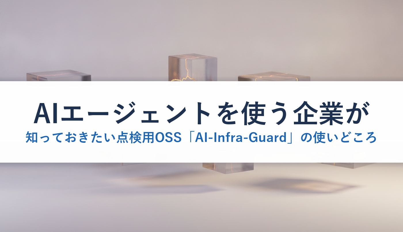 AIエージェントを使う企業が知っておきたい点検用OSS「AI-Infra-Guard」の使いどころ