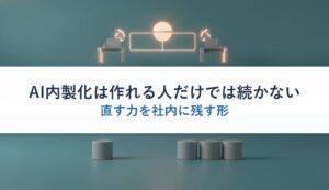 AI内製化は作れる人だけでは続かない｜直す力を社内に残す形