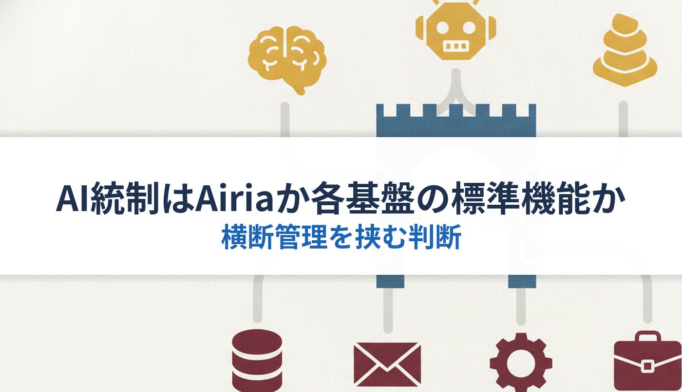 AI統制はAiriaか各基盤の標準機能か｜横断管理を挟む判断