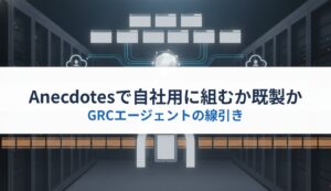 Anecdotesで自社用に組むか既製か｜GRCエージェントの線引き