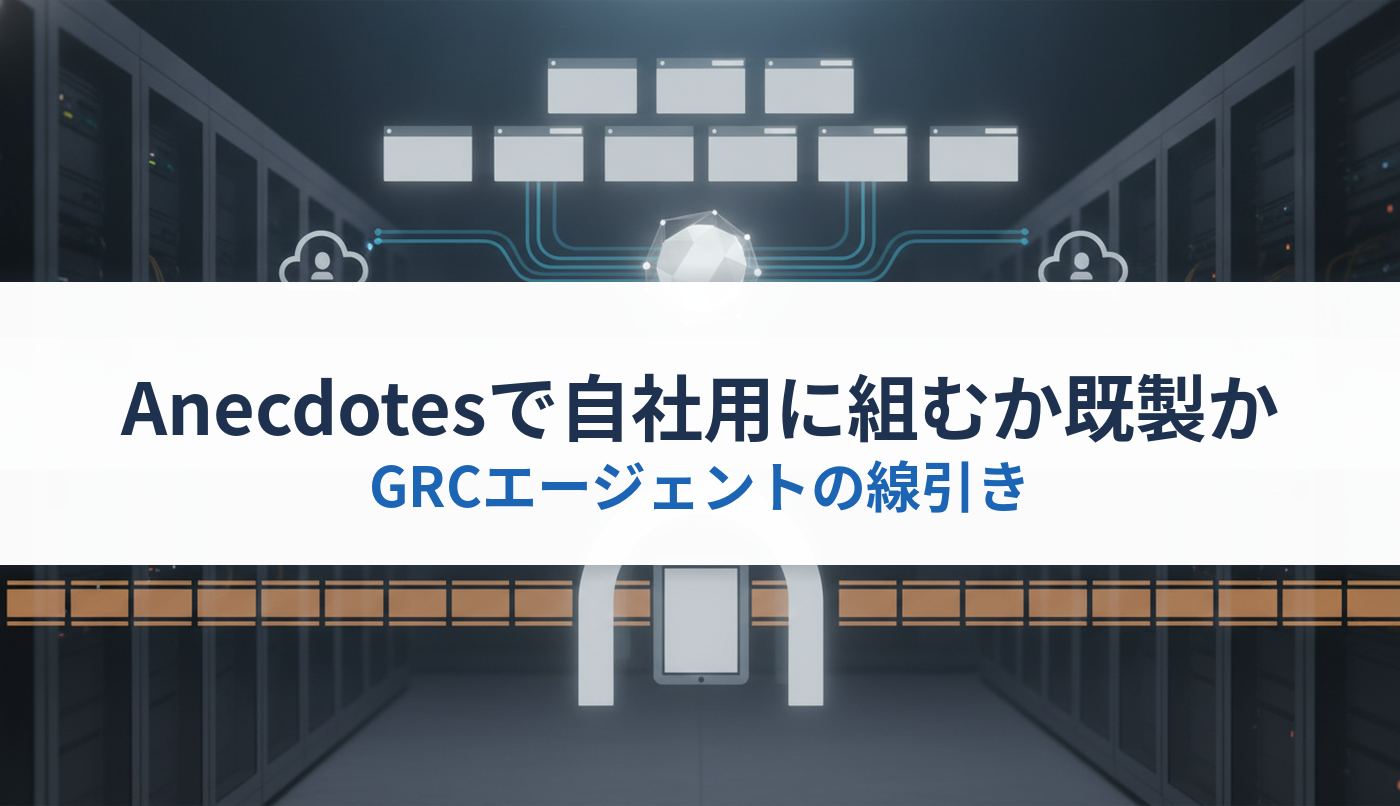 Anecdotesで自社用に組むか既製か｜GRCエージェントの線引き