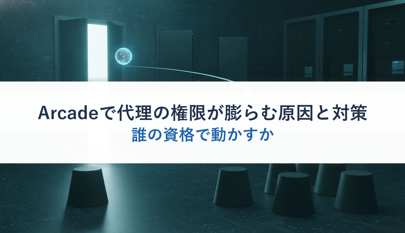 Arcadeで代理の権限が膨らむ原因と対策|誰の資格で動かすか