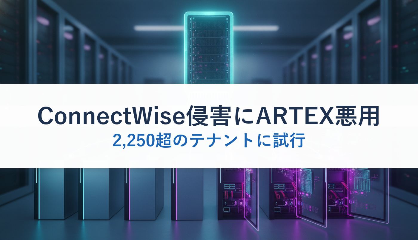 ConnectWise侵害にARTEX悪用｜2,250超のテナントに試行