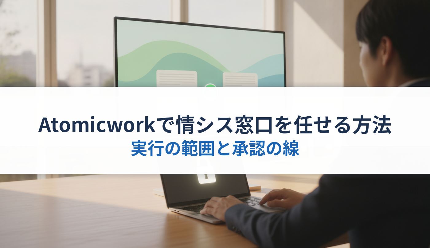 Atomicworkで情シス窓口を任せる方法｜実行の範囲と承認の線