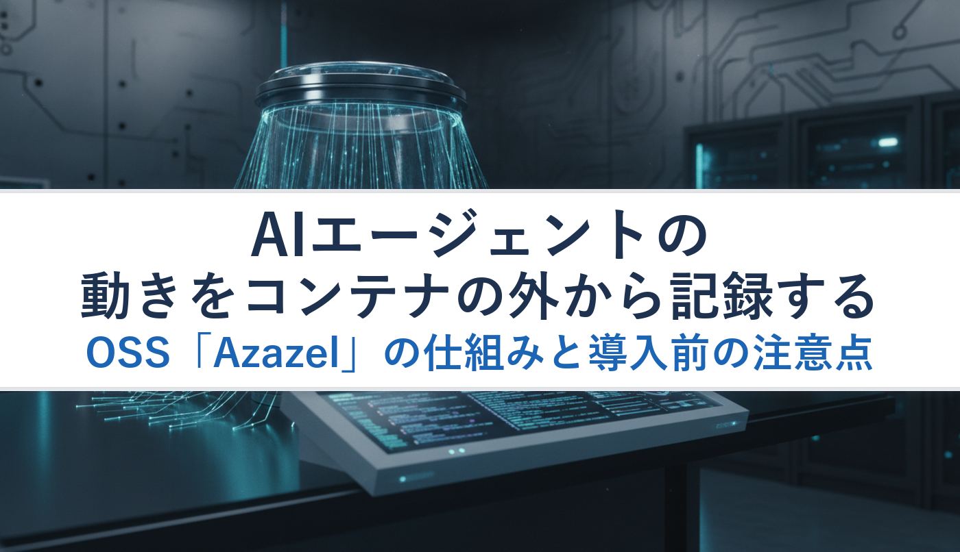 AIエージェントの動きをコンテナの外から記録するOSS「Azazel」の仕組みと導入前の注意点