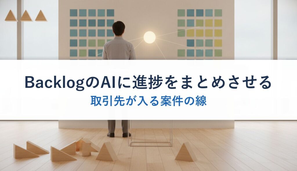 BacklogのAIに進捗をまとめさせる｜取引先が入る案件の線