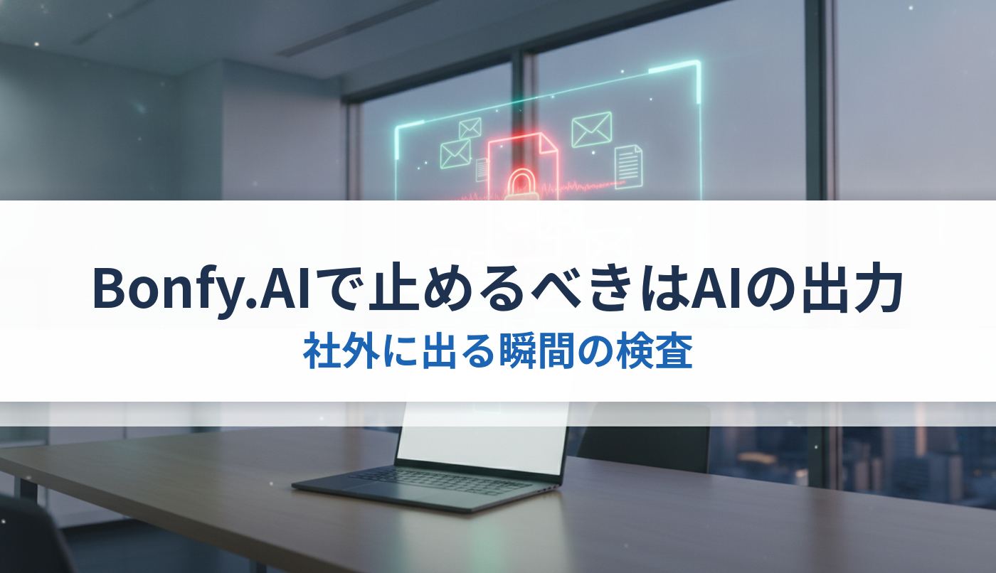 Bonfy.AIで止めるべきはAIの出力｜社外に出る瞬間の検査