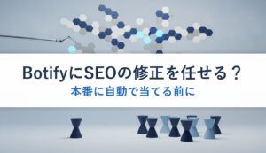 BotifyにSEOの修正を任せる？｜本番に自動で当てる前に
