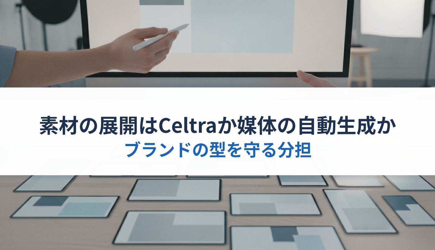 素材の展開はCeltraか媒体の自動生成か｜ブランドの型を守る分担